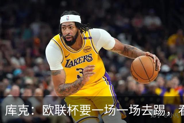 库克：欧联杯要一场一场去踢，看得太远会忽略眼前的困难