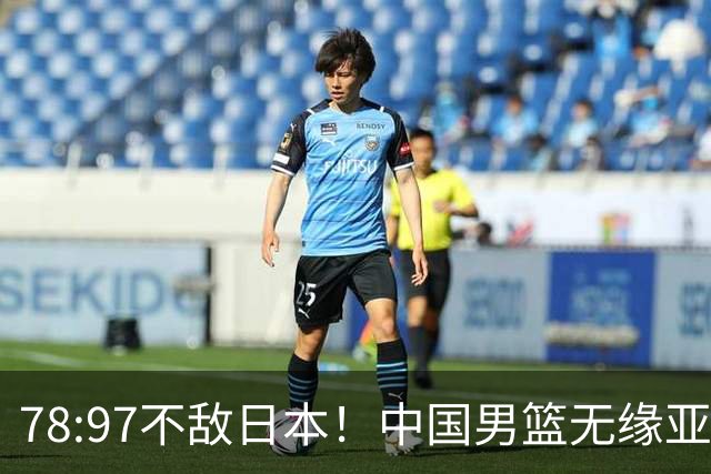 78:97不敌日本！中国男篮无缘亚运决赛，进攻停滞+防守失守太致命